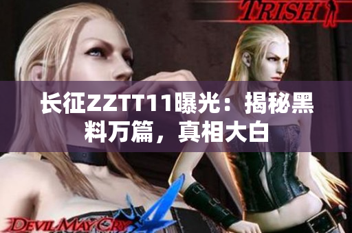 长征ZZTT11曝光：揭秘黑料万篇，真相大白