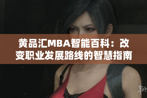 黄品汇MBA智能百科：改变职业发展路线的智慧指南