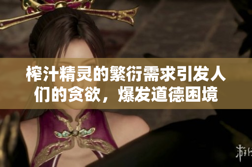 榨汁精灵的繁衍需求引发人们的贪欲，爆发道德困境