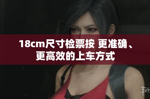 18cm尺寸检票按 更准确、更高效的上车方式