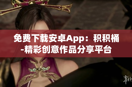 免费下载安卓App：积积桶-精彩创意作品分享平台