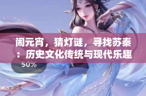 闹元宵，猜灯谜，寻找苏秦：历史文化传统与现代乐趣共融
