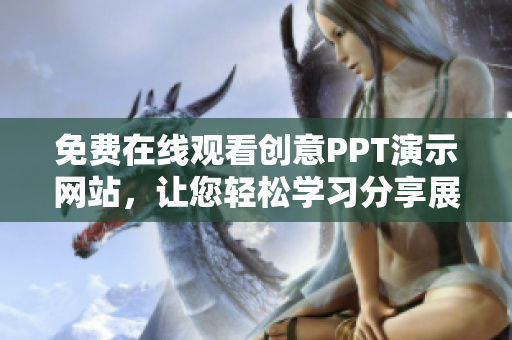 免费在线观看创意PPT演示网站，让您轻松学习分享展示您的作品