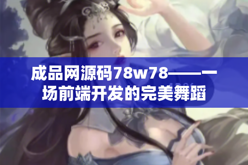 成品网源码78w78——一场前端开发的完美舞蹈