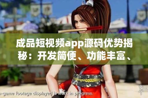 成品短视频app源码优势揭秘：开发简便、功能丰富、用户体验佳
