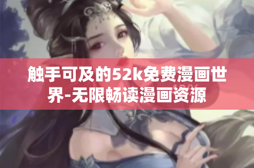 触手可及的52k免费漫画世界-无限畅读漫画资源