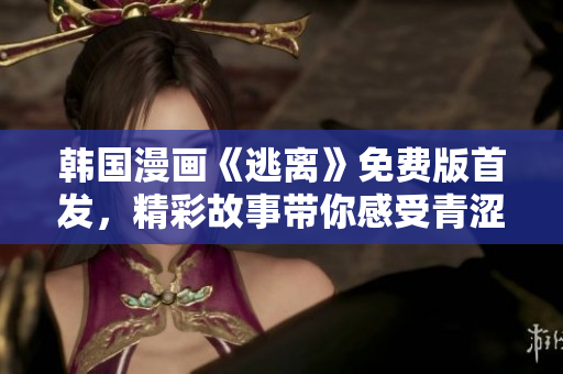 韩国漫画《逃离》免费版首发，精彩故事带你感受青涩期青春！