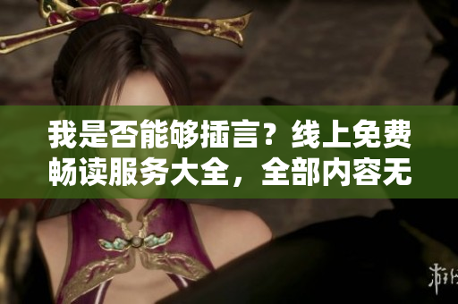 我是否能够插言？线上免费畅读服务大全，全部内容无弹窗阻碍。