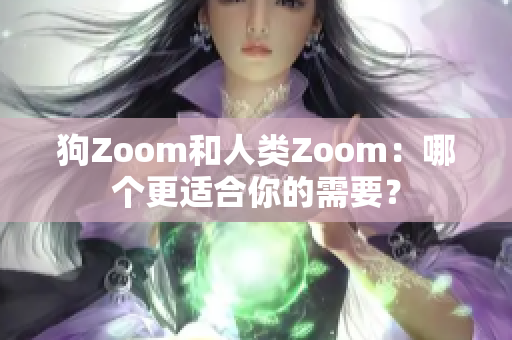 狗Zoom和人类Zoom：哪个更适合你的需要？