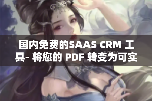国内免费的SAAS CRM 工具- 将您的 PDF 转变为可实时编辑的文件