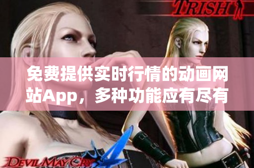 免费提供实时行情的动画网站App，多种功能应有尽有
