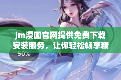 jm漫画官网提供免费下载安装服务，让你轻松畅享精彩漫画故事