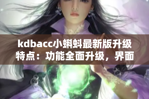 kdbacc小蝌蚪最新版升级特点：功能全面升级，界面更美观易用