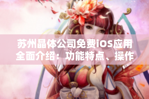 苏州晶体公司免费iOS应用全面介绍：功能特点、操作指南及用户体验分享