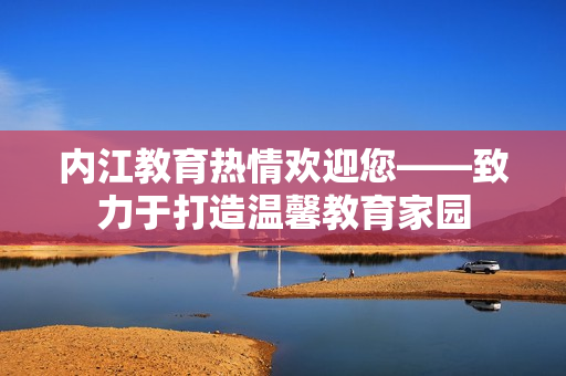 内江教育热情欢迎您——致力于打造温馨教育家园