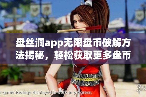 盘丝洞app无限盘币破解方法揭秘，轻松获取更多盘币！