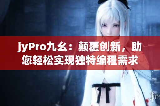 jyPro九幺：颠覆创新，助您轻松实现独特编程需求