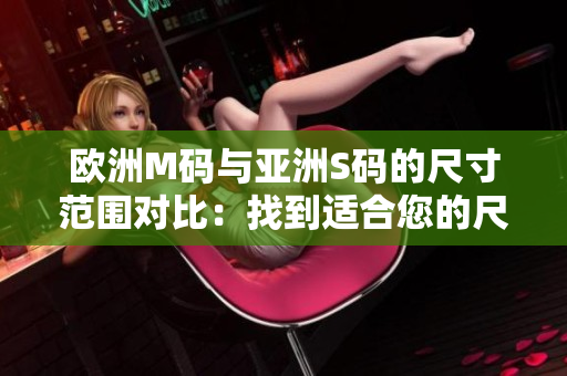 欧洲M码与亚洲S码的尺寸范围对比：找到适合您的尺寸区间