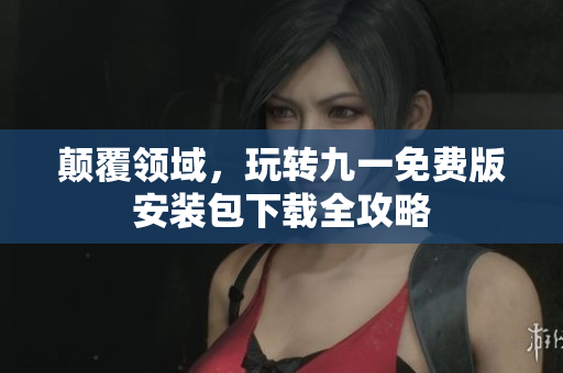 颠覆领域，玩转九一免费版安装包下载全攻略