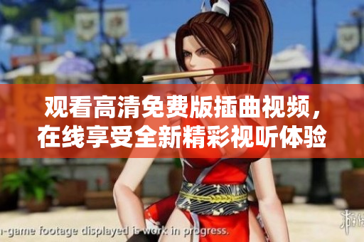 观看高清免费版插曲视频，在线享受全新精彩视听体验