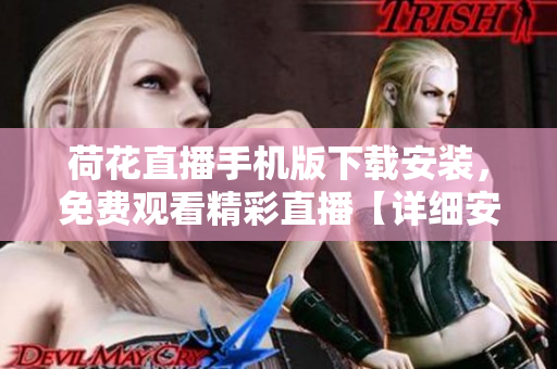 荷花直播手机版下载安装，免费观看精彩直播【详细安装指南】
