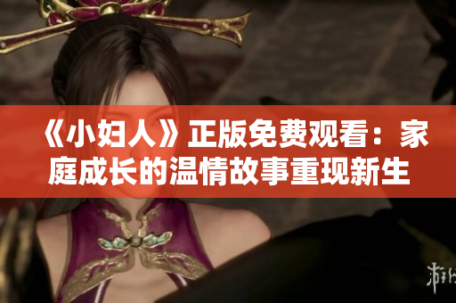 《小妇人》正版免费观看：家庭成长的温情故事重现新生命