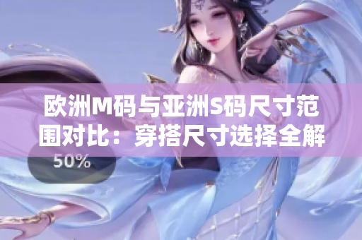 欧洲M码与亚洲S码尺寸范围对比：穿搭尺寸选择全解析