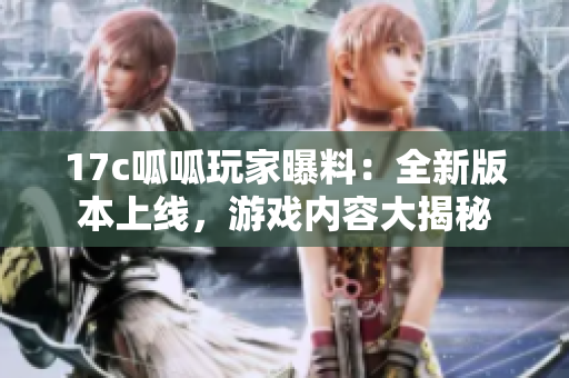 17c呱呱玩家曝料：全新版本上线，游戏内容大揭秘
