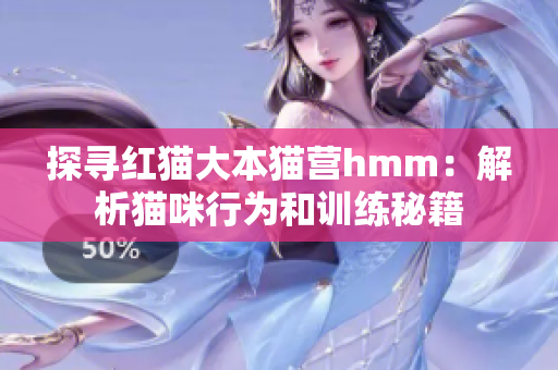 探寻红猫大本猫营hmm：解析猫咪行为和训练秘籍
