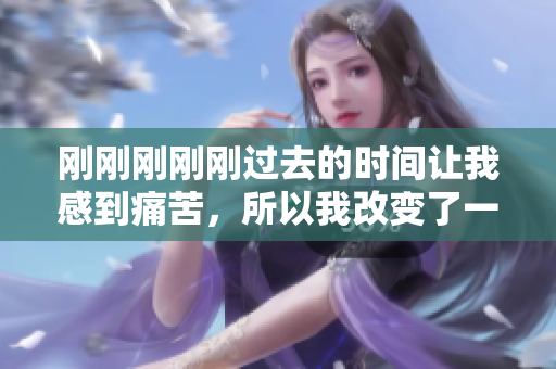 刚刚刚刚刚过去的时间让我感到痛苦，所以我改变了一种方式去度过它