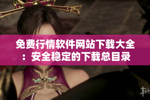 免费行情软件网站下载大全：安全稳定的下载总目录