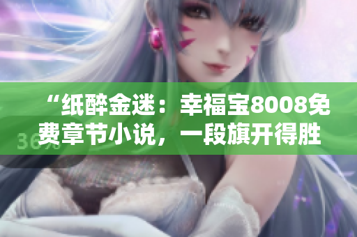 “纸醉金迷：幸福宝8008免费章节小说，一段旗开得胜的网络文学之旅”