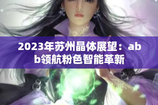 2023年苏州晶体展望：abb领航粉色智能革新