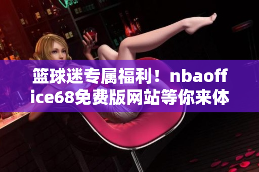 篮球迷专属福利！nbaoffice68免费版网站等你来体验
