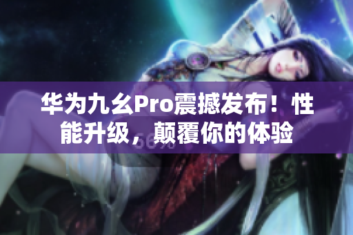 华为九幺Pro震撼发布！性能升级，颠覆你的体验