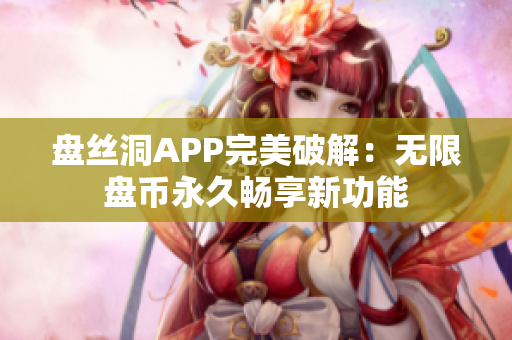 盘丝洞APP完美破解：无限盘币永久畅享新功能
