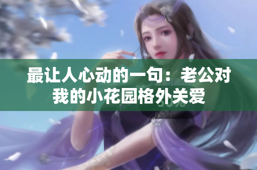 最让人心动的一句：老公对我的小花园格外关爱