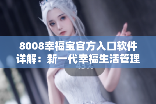 8008幸福宝官方入口软件详解：新一代幸福生活管理工具揭秘