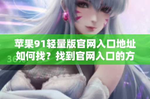 苹果91轻量版官网入口地址如何找？找到官网入口的方法分享