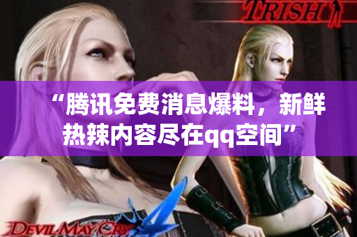 “腾讯免费消息爆料，新鲜热辣内容尽在qq空间”