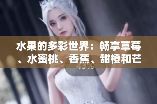 水果的多彩世界：畅享草莓、水蜜桃、香蕉、甜橙和芒果的美妙滋味
