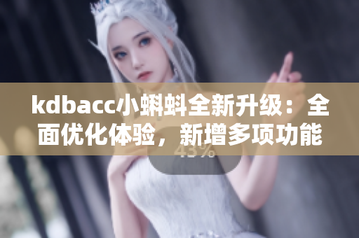 kdbacc小蝌蚪全新升级：全面优化体验，新增多项功能