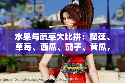 水果与蔬菜大比拼：榴莲、草莓、西瓜、茄子、黄瓜，谁才是最佳之选？