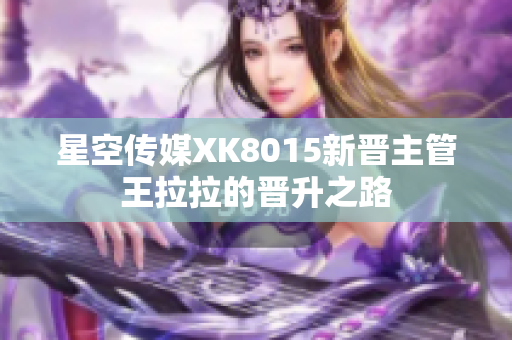 星空传媒XK8015新晋主管王拉拉的晋升之路