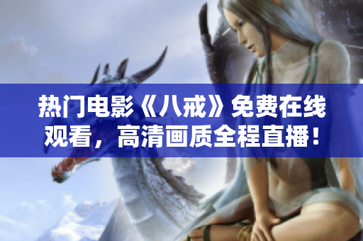 热门电影《八戒》免费在线观看，高清画质全程直播！