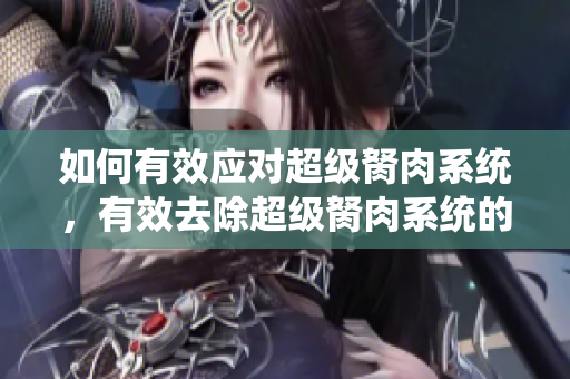 如何有效应对超级胬肉系统，有效去除超级胬肉系统的方法