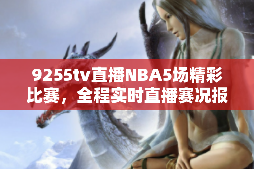 9255tv直播NBA5场精彩比赛，全程实时直播赛况报道