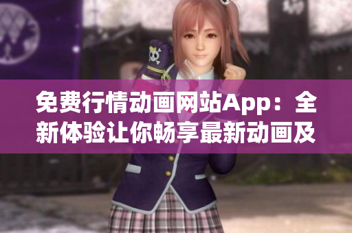 免费行情动画网站App：全新体验让你畅享最新动画及行情资讯