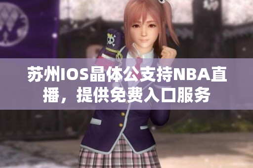 苏州IOS晶体公支持NBA直播，提供免费入口服务