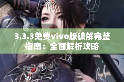 3.3.3免费vivo版破解完整指南：全面解析攻略